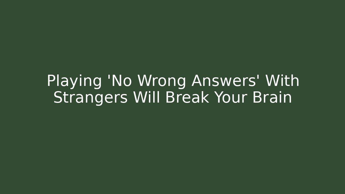 Playing 'No Wrong Answers' With Strangers Will Break Your Brain