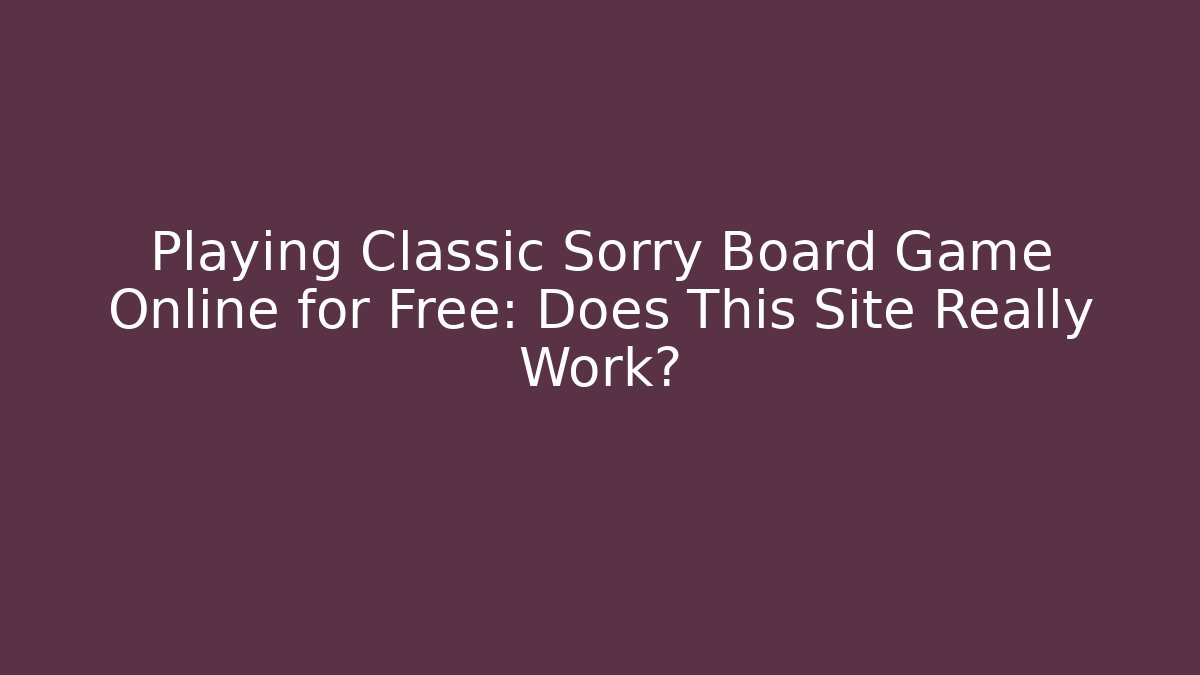 Playing Classic Sorry Board Game Online for Free: Does This Site Really Work?