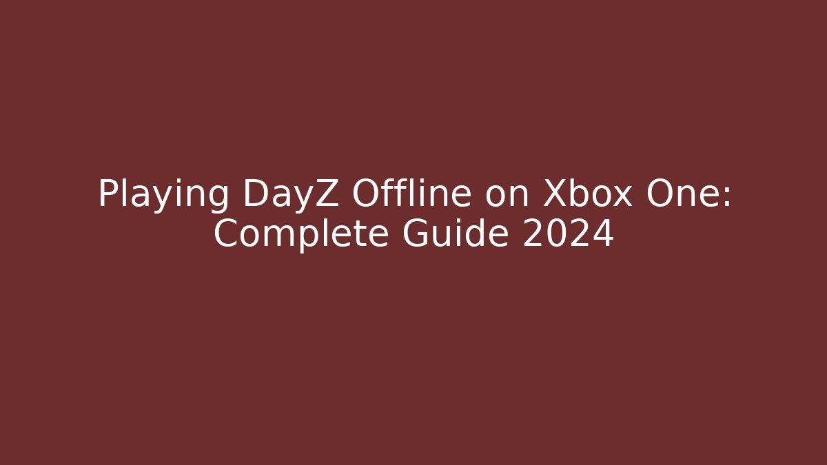 Playing DayZ Offline on Xbox One: Complete Guide 2024