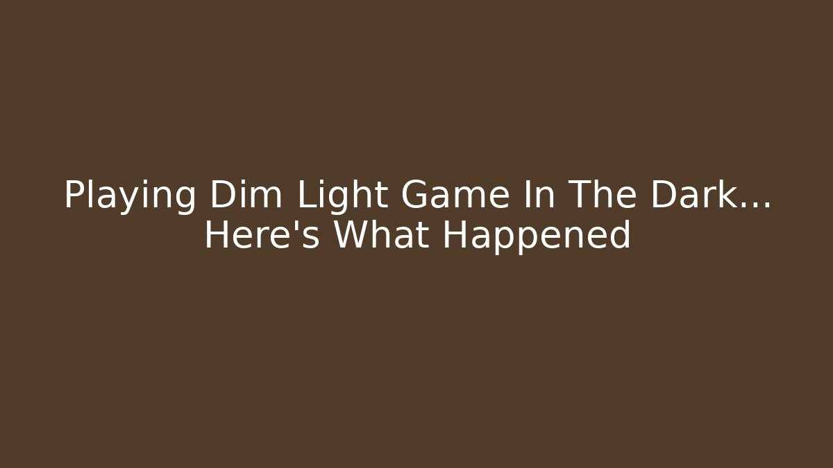 Playing Dim Light Game In The Dark... Here's What Happened