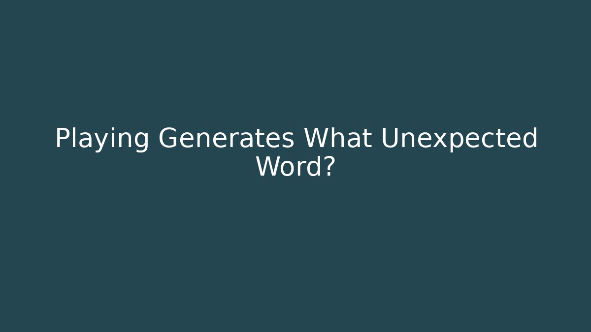 Playing Generates What Unexpected Word?