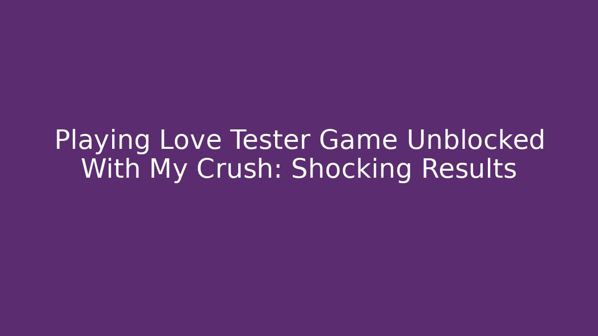 Playing Love Tester Game Unblocked With My Crush: Shocking Results
