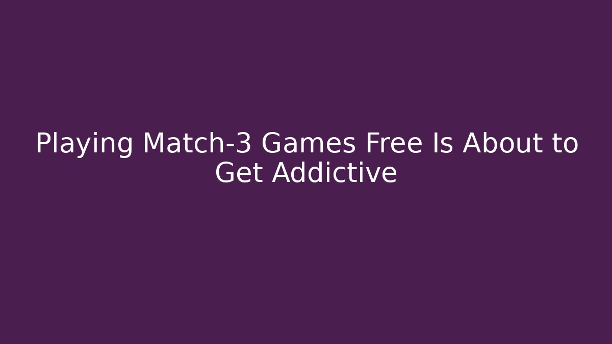 Playing Match-3 Games Free Is About to Get Addictive - Create More Assets