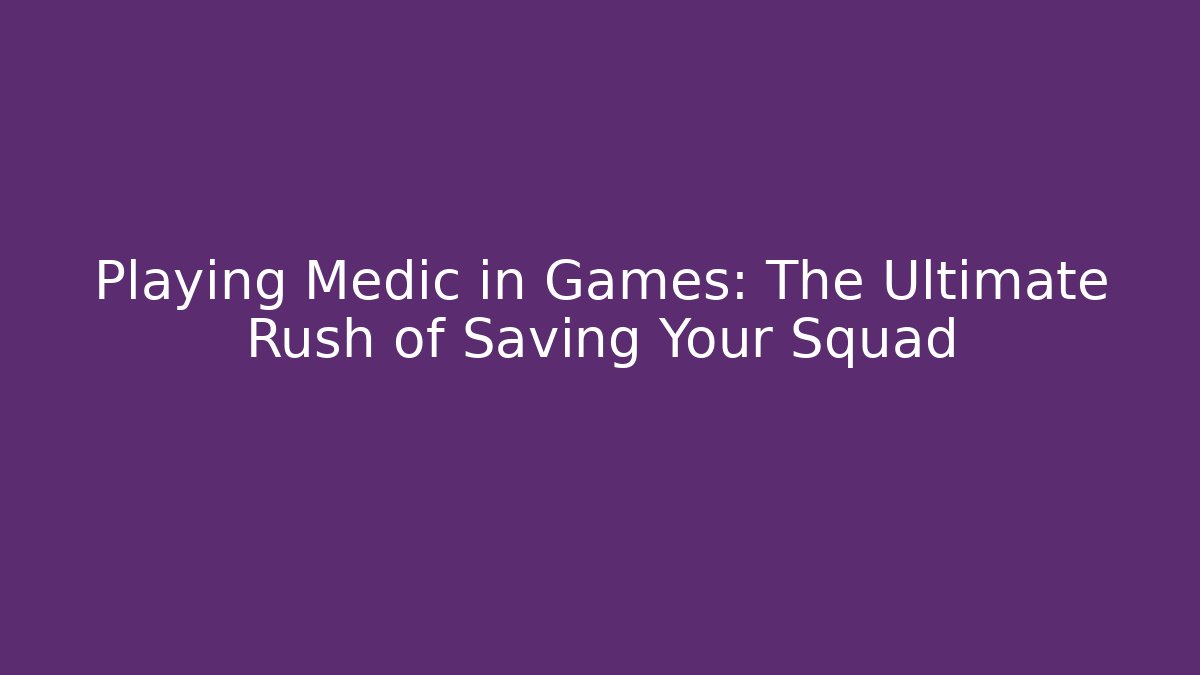 Playing Medic in Games: The Ultimate Rush of Saving Your Squad