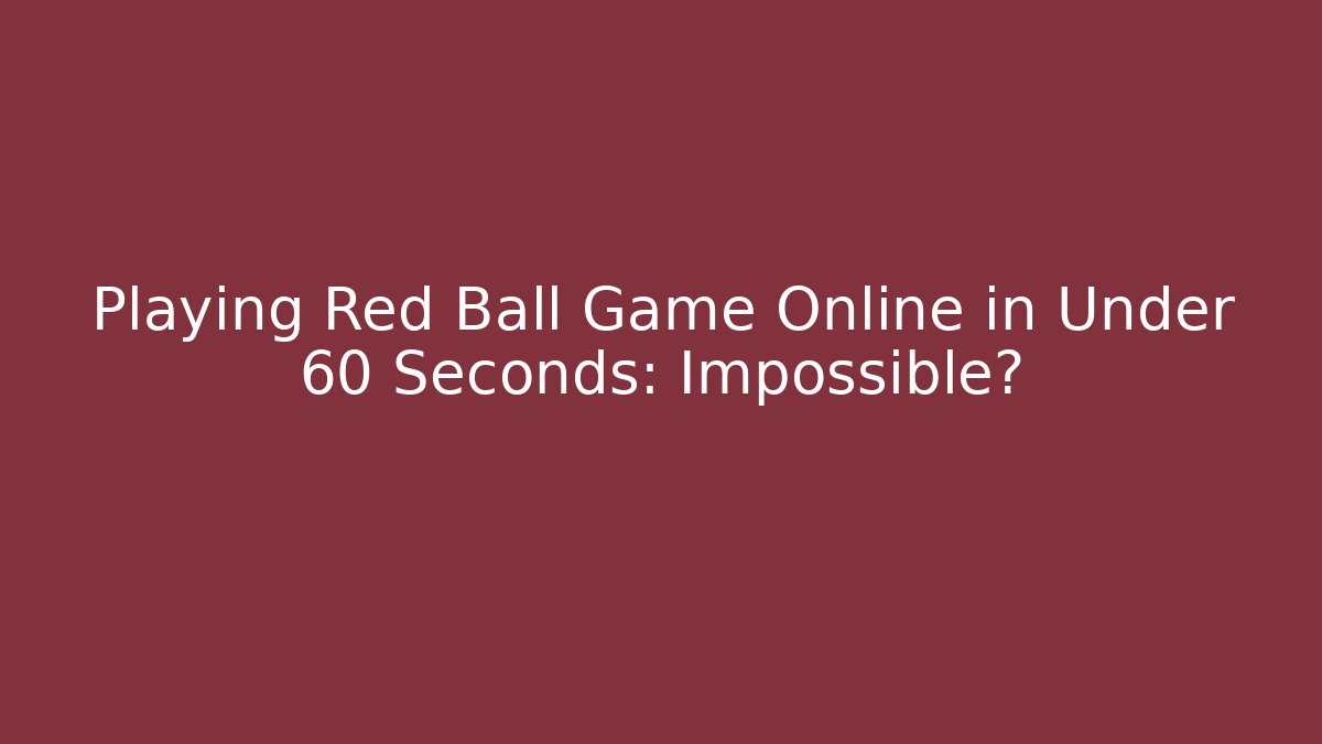 Playing Red Ball Game Online in Under 60 Seconds: Impossible?