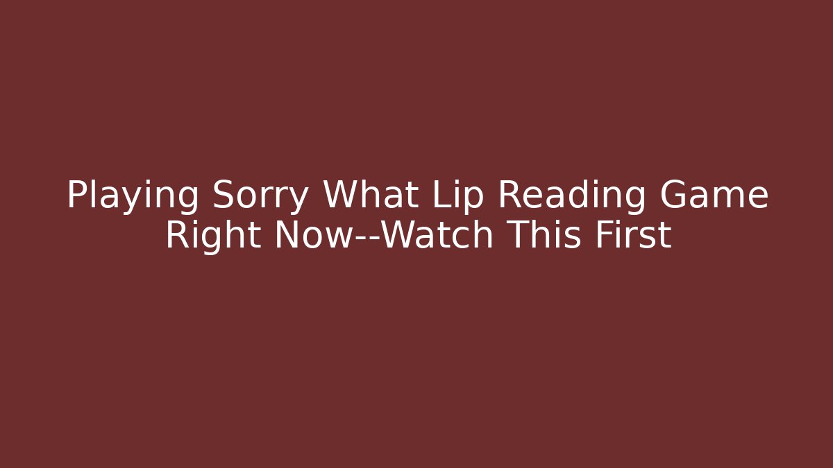 Playing Sorry What Lip Reading Game Right Now—Watch This First