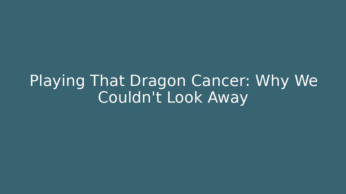 Playing That Dragon Cancer: Why We Couldn't Look Away