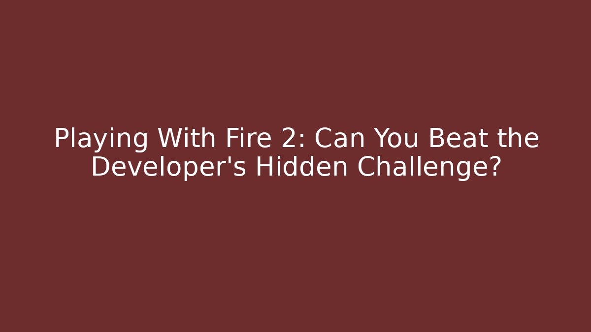 Playing With Fire 2: Can You Beat the Developer's Hidden Challenge?