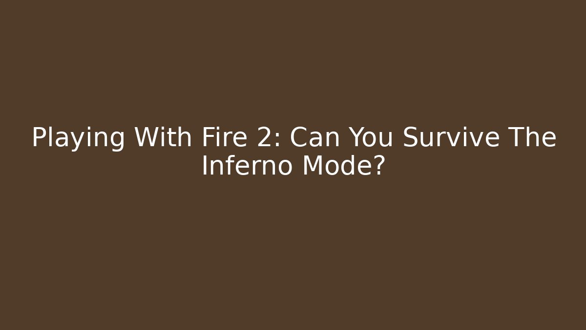 Playing With Fire 2: Can You Survive The Inferno Mode?