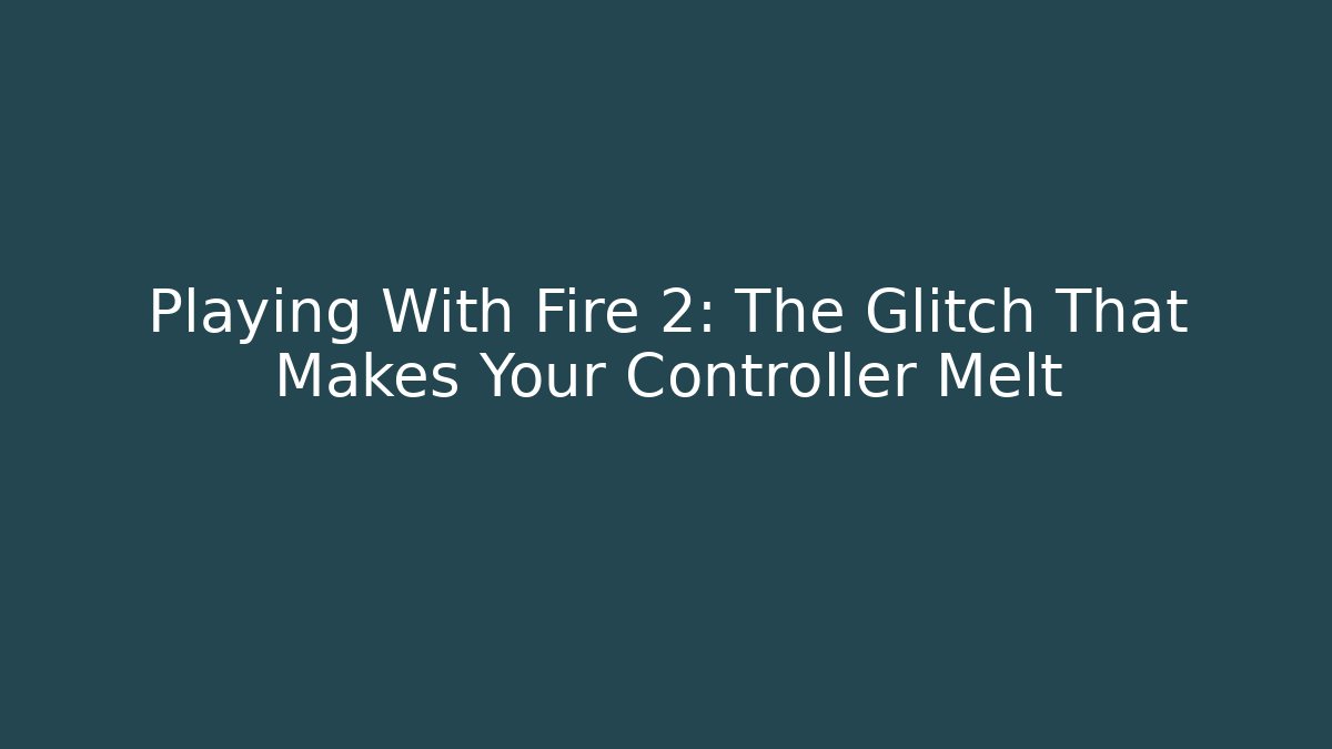 Playing With Fire 2: The Glitch That Makes Your Controller Melt
