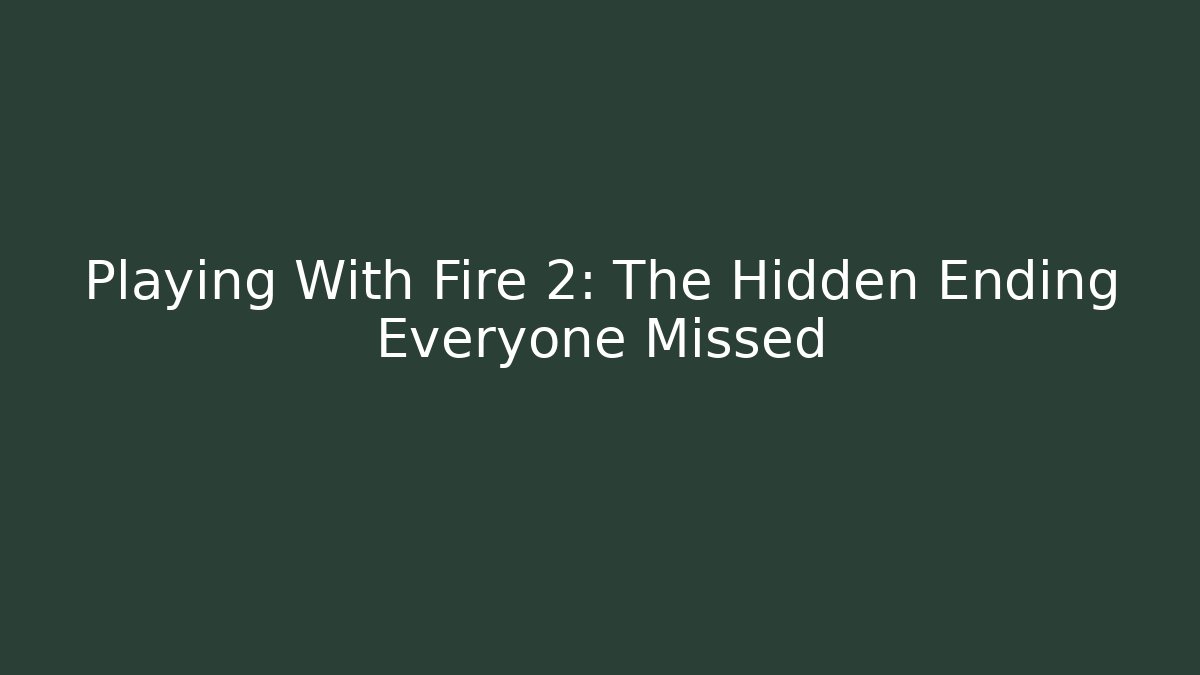Playing With Fire 2: The Hidden Ending Everyone Missed