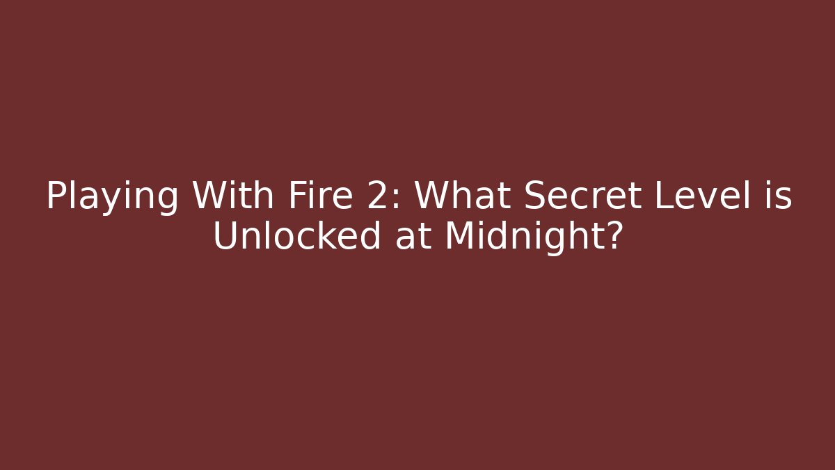 Playing With Fire 2: What Secret Level is Unlocked at Midnight?