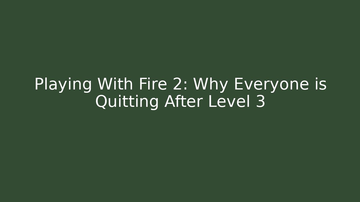 Playing With Fire 2: Why Everyone is Quitting After Level 3 - Create More Assets