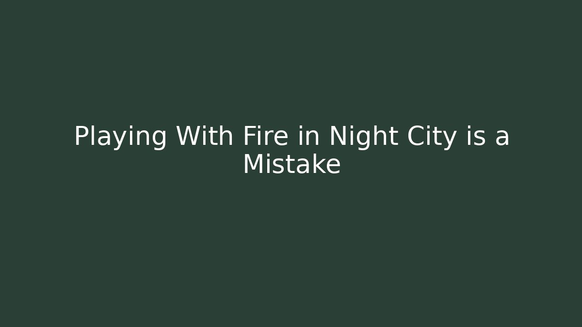 Playing With Fire in Night City is a Mistake - Create More Assets