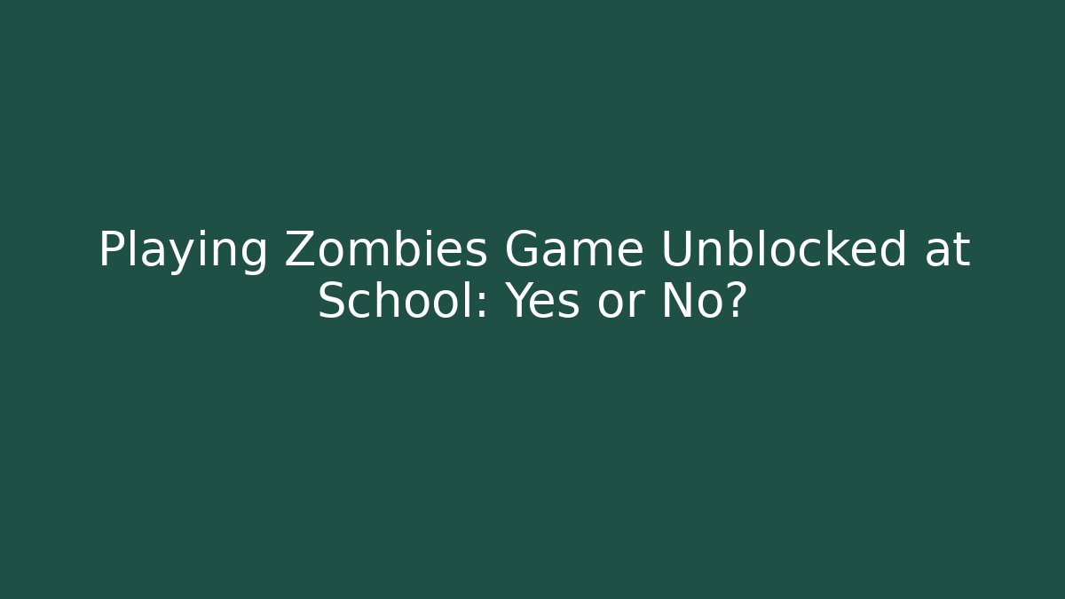 Playing Zombies Game Unblocked at School: Yes or No?