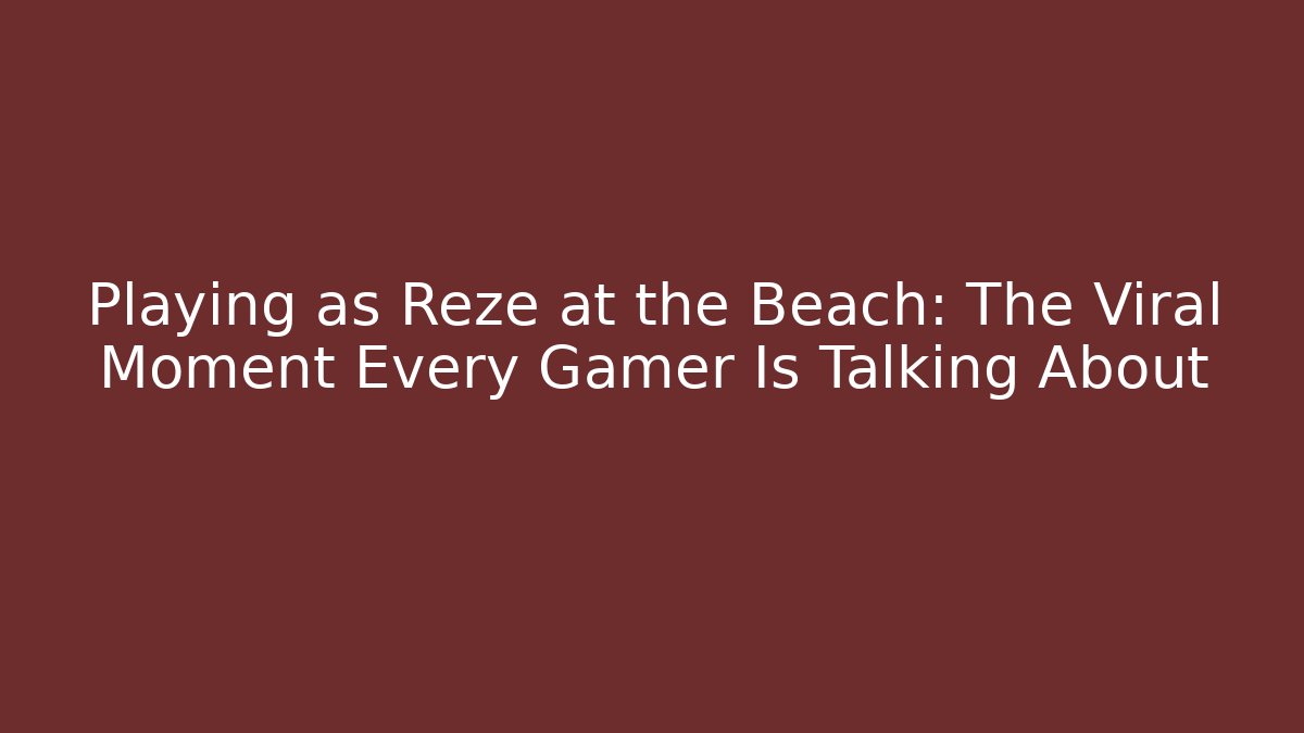 Playing as Reze at the Beach: The Viral Moment Every Gamer Is Talking About