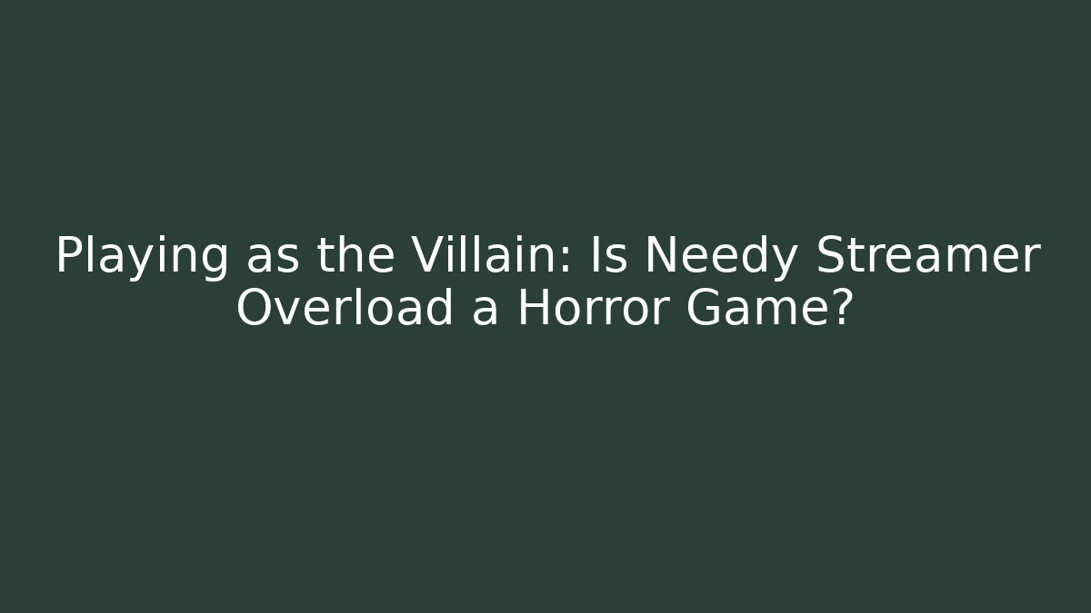 Playing as the Villain: Is Needy Streamer Overload a Horror Game?