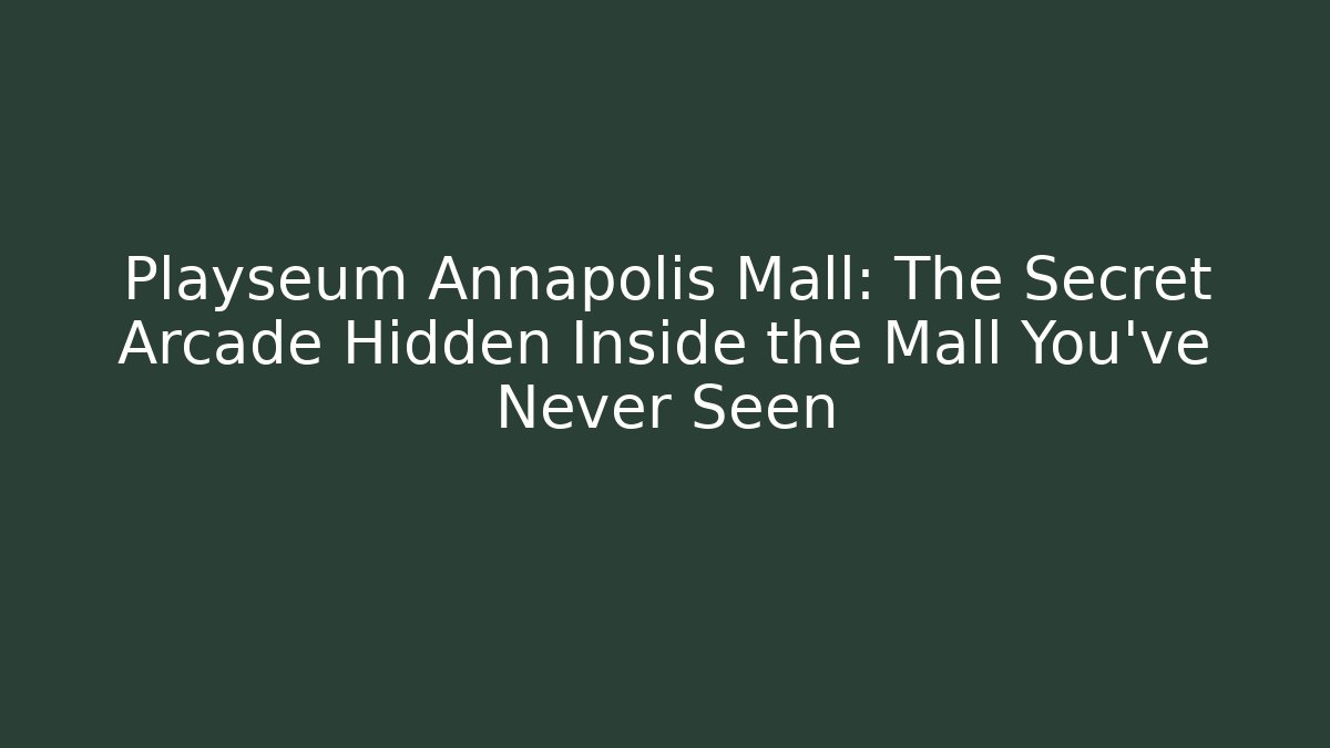 Playseum Annapolis Mall: The Secret Arcade Hidden Inside the Mall You've Never Seen