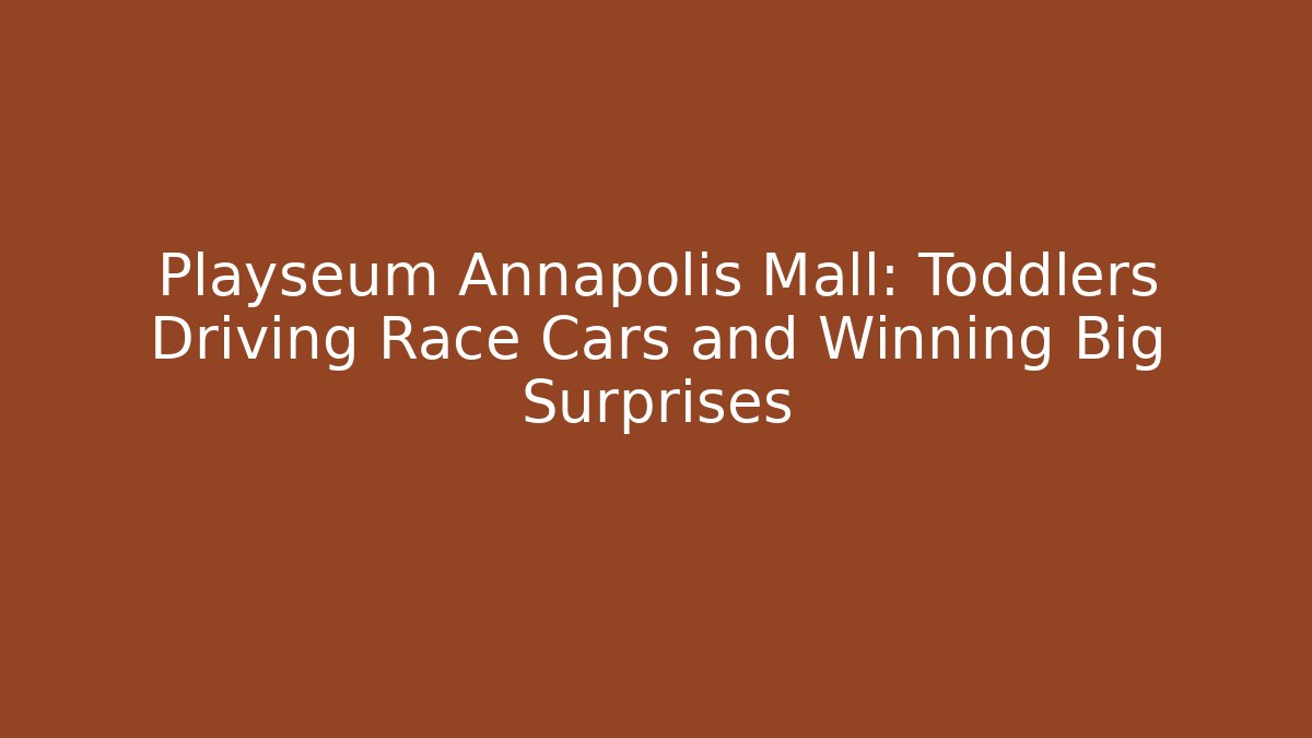 Playseum Annapolis Mall: Toddlers Driving Race Cars and Winning Big Surprises