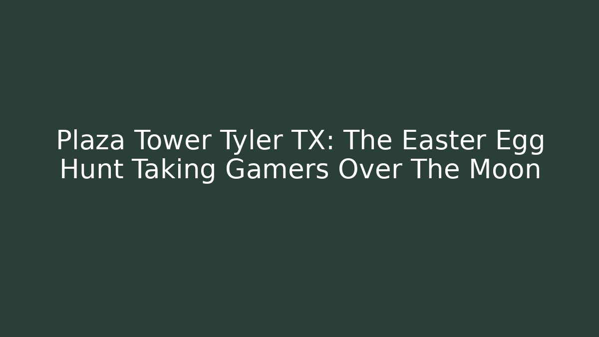 Plaza Tower Tyler TX: The Easter Egg Hunt Taking Gamers Over The Moon