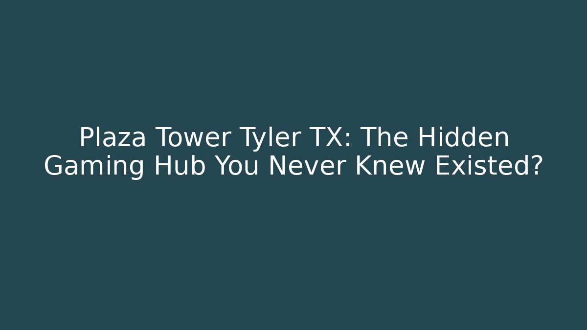 Plaza Tower Tyler TX: The Hidden Gaming Hub You Never Knew Existed?