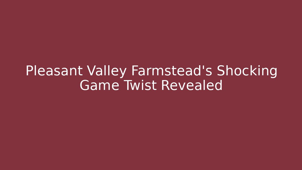 Pleasant Valley Farmstead's Shocking Game Twist Revealed