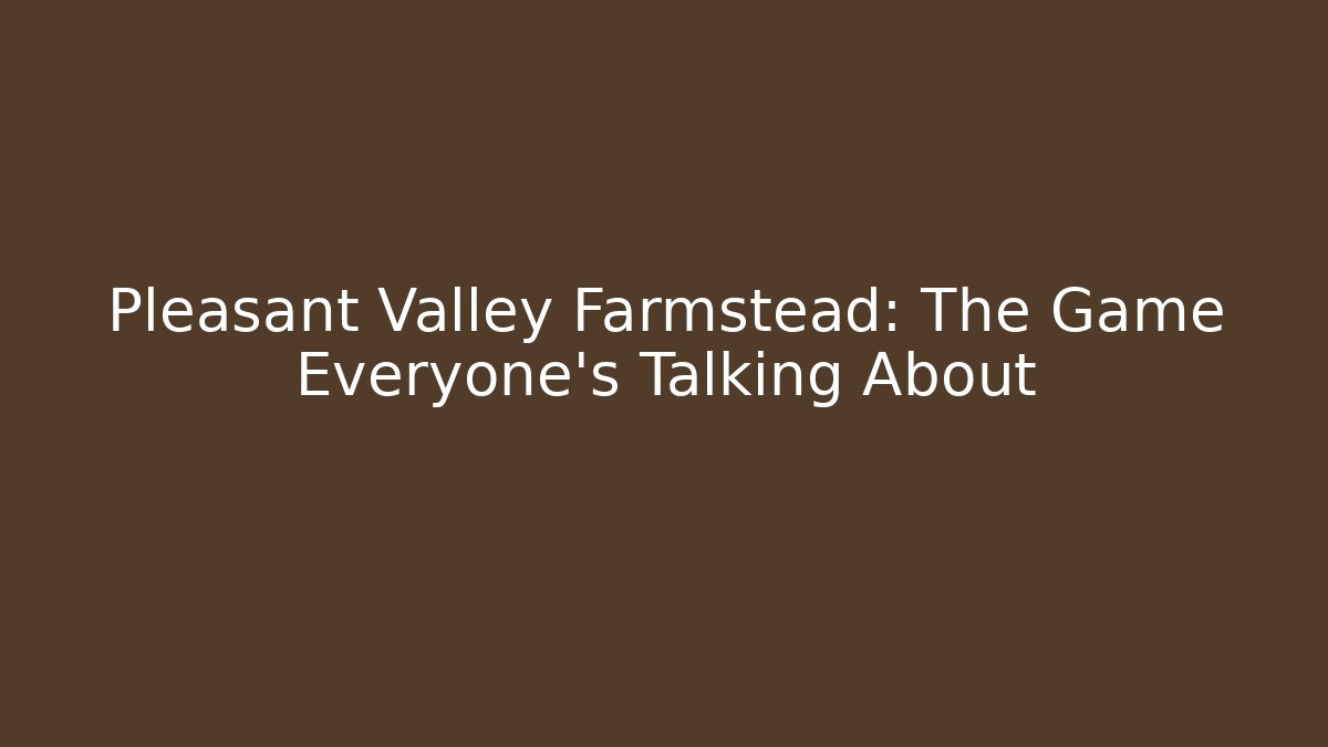 Pleasant Valley Farmstead: The Game Everyone's Talking About