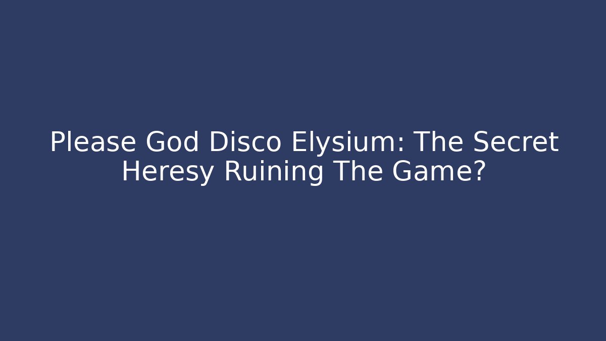 Please God Disco Elysium: The Secret Heresy Ruining The Game?