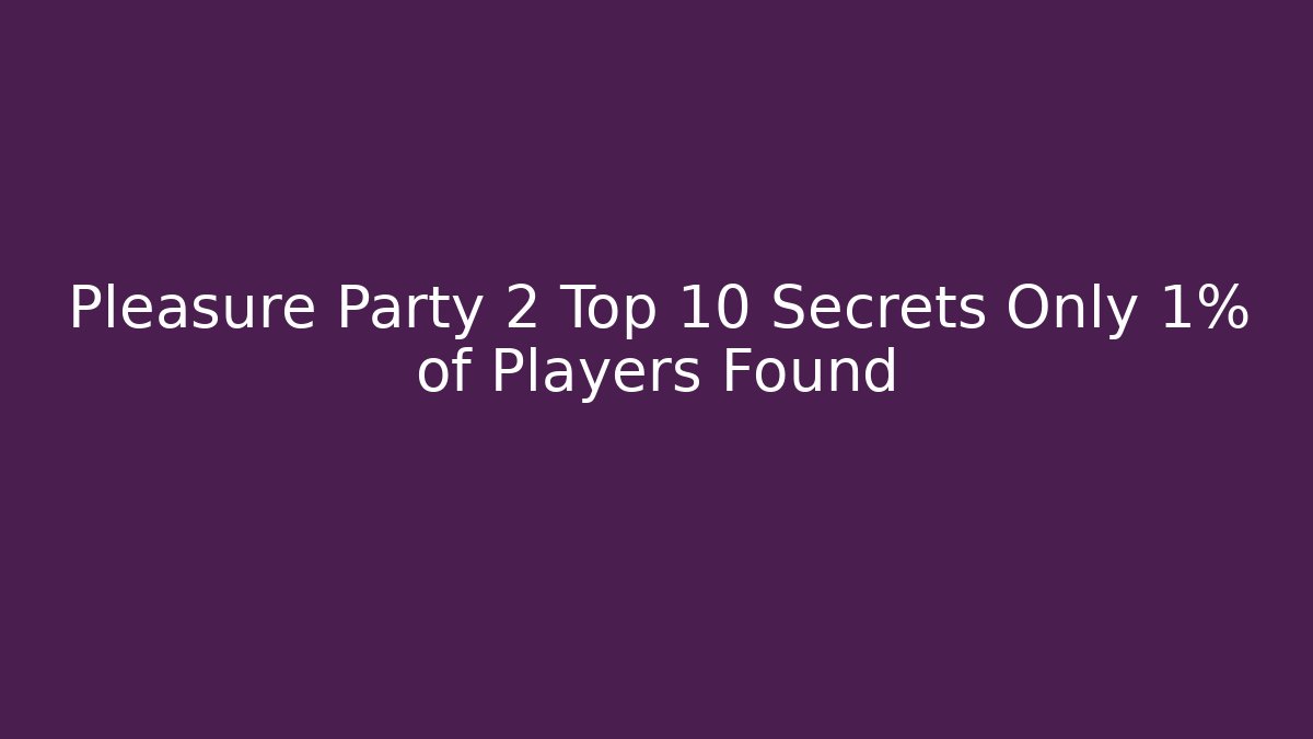 Pleasure Party 2 Top 10 Secrets Only 1% of Players Found