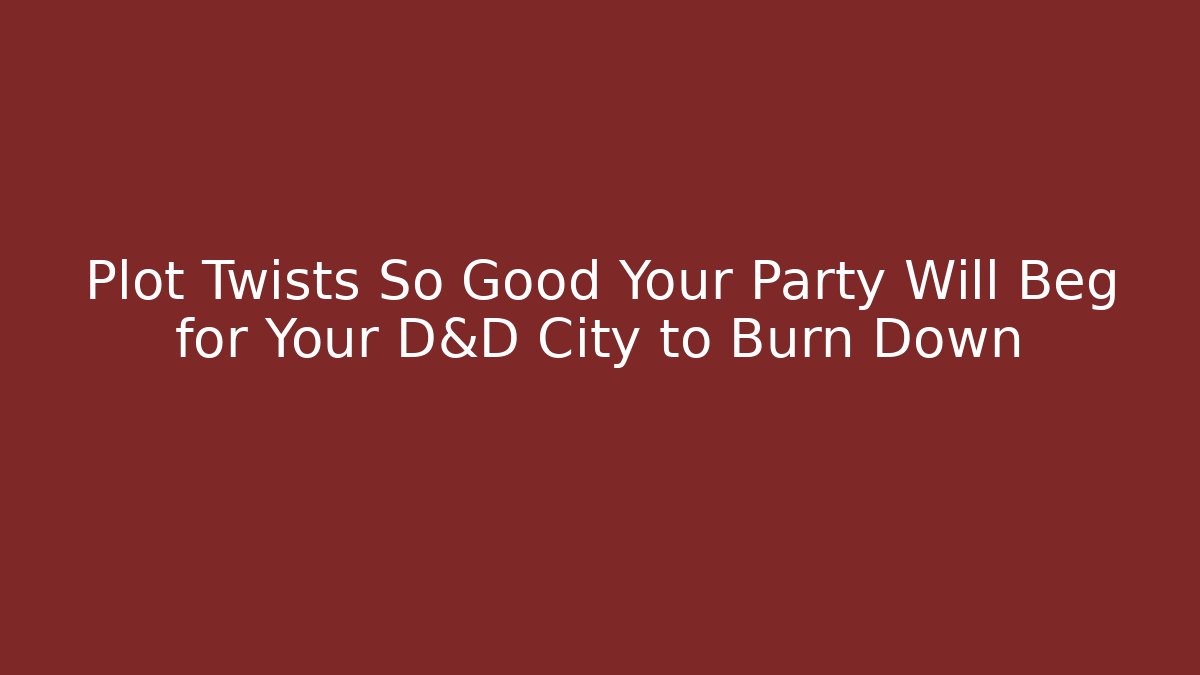 Plot Twists So Good Your Party Will Beg for Your D&D City to Burn Down