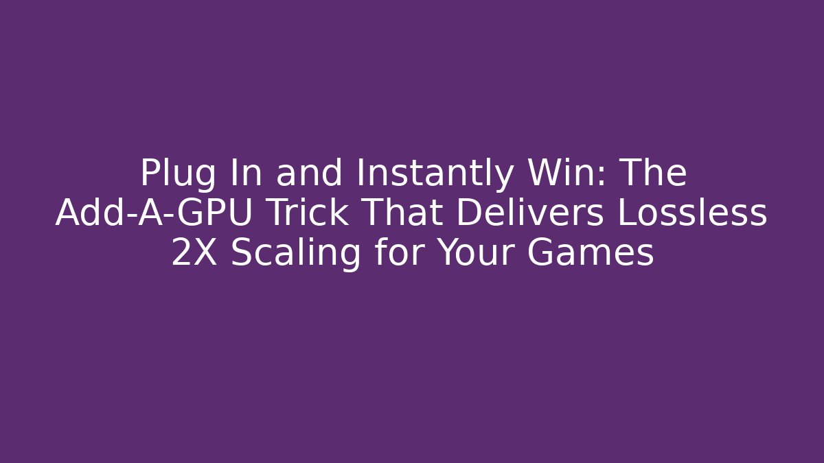 Plug In and Instantly Win: The Add-A-GPU Trick That Delivers Lossless 2X Scaling for Your Games