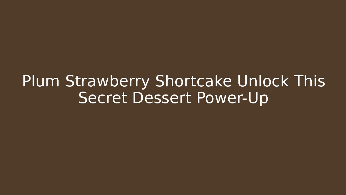 Plum Strawberry Shortcake Unlock This Secret Dessert Power-Up