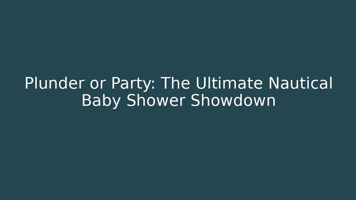 Plunder or Party: The Ultimate Nautical Baby Shower Showdown