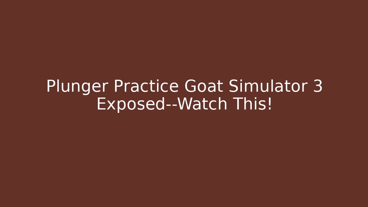 Plunger Practice Goat Simulator 3 Exposed—Watch This!