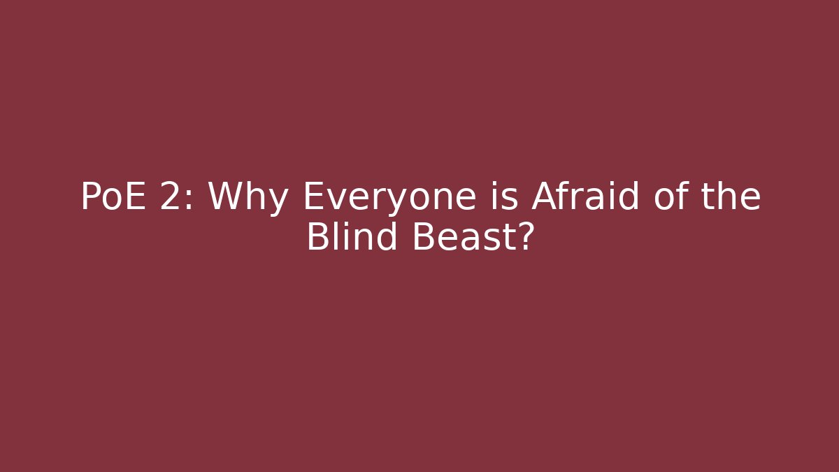 PoE 2: Why Everyone is Afraid of the Blind Beast?