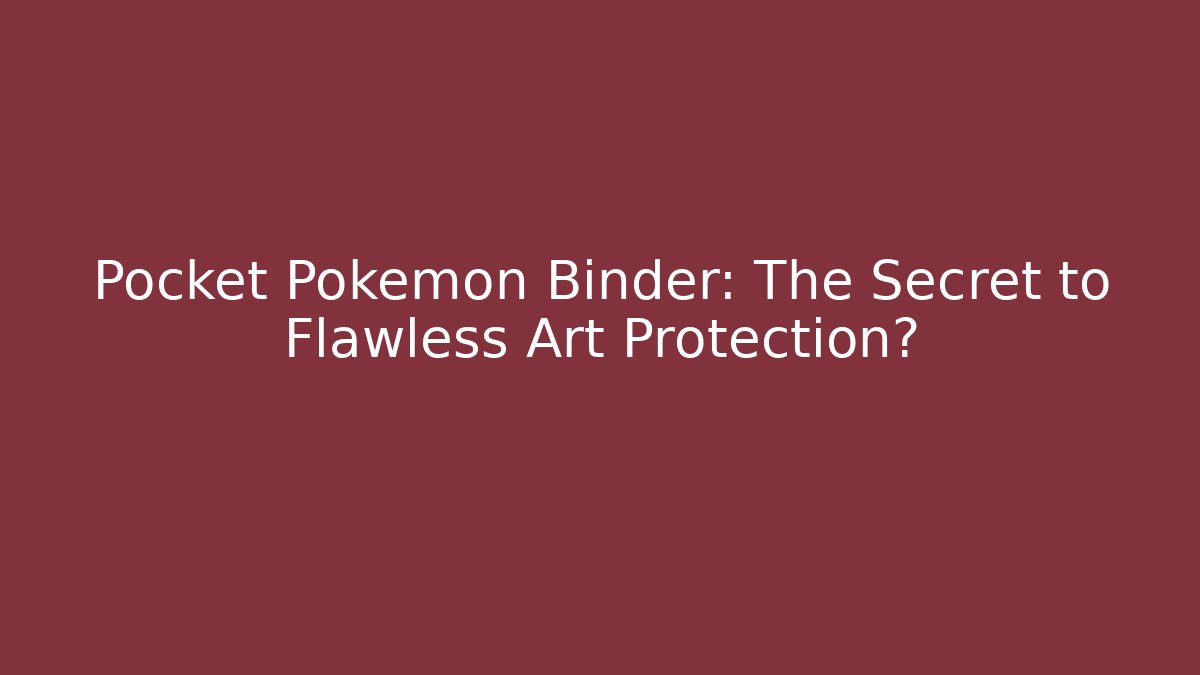 Pocket Pokemon Binder: The Secret to Flawless Art Protection?