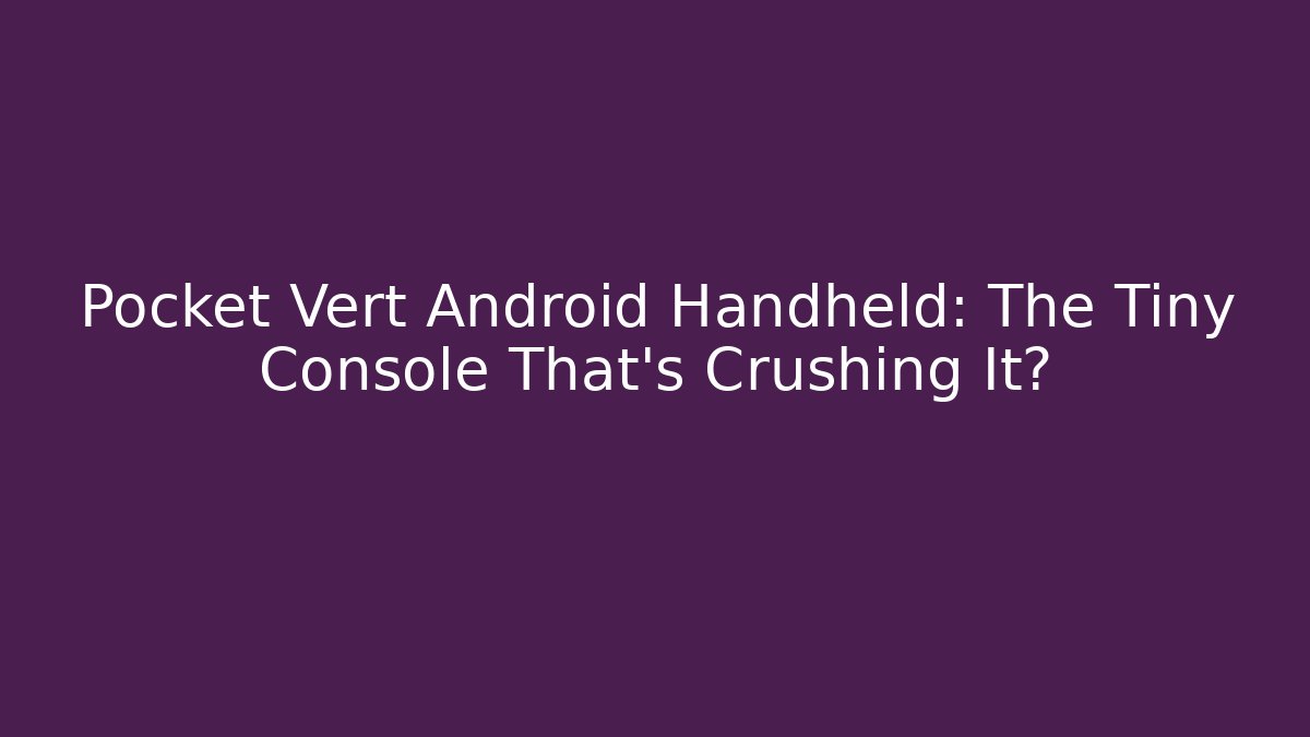 Pocket Vert Android Handheld: The Tiny Console That's Crushing It?