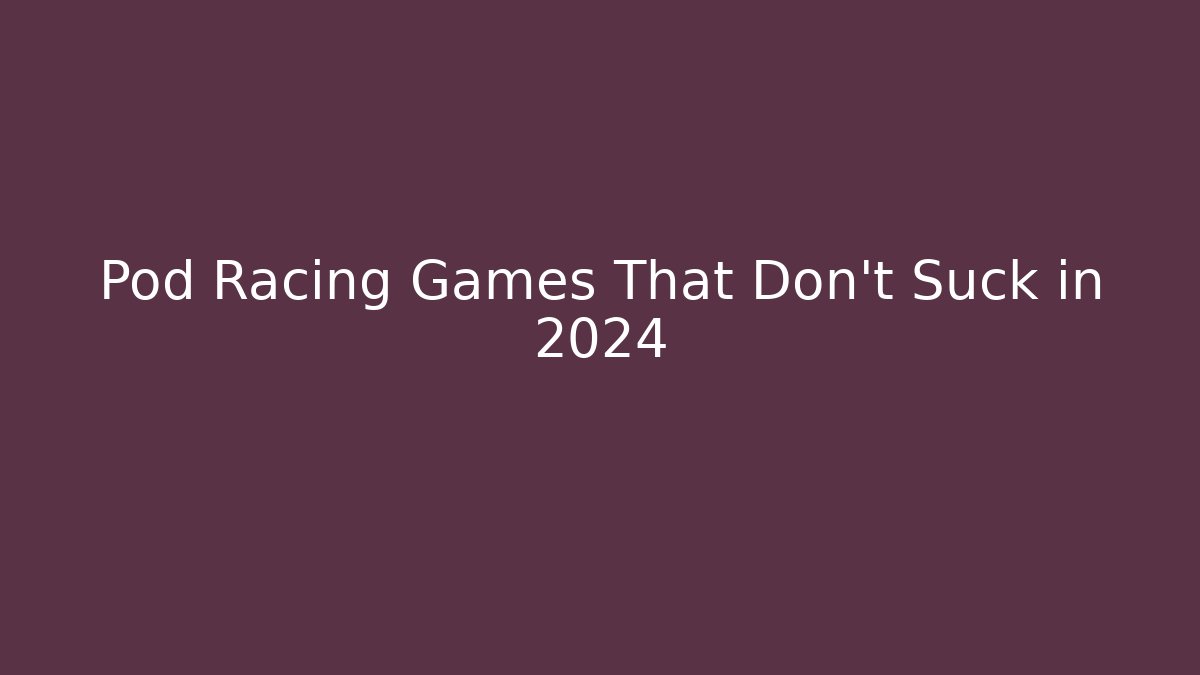 Pod Racing Games That Don't Suck in 2024