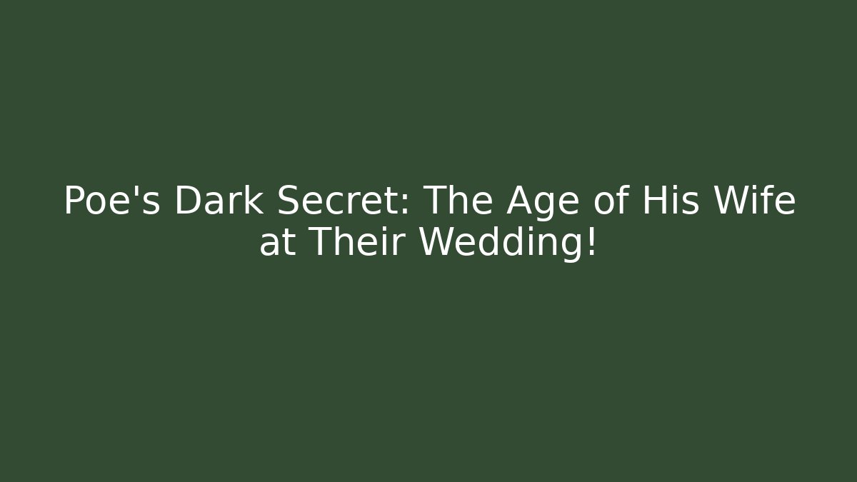 Poe's Dark Secret: The Age of His Wife at Their Wedding!