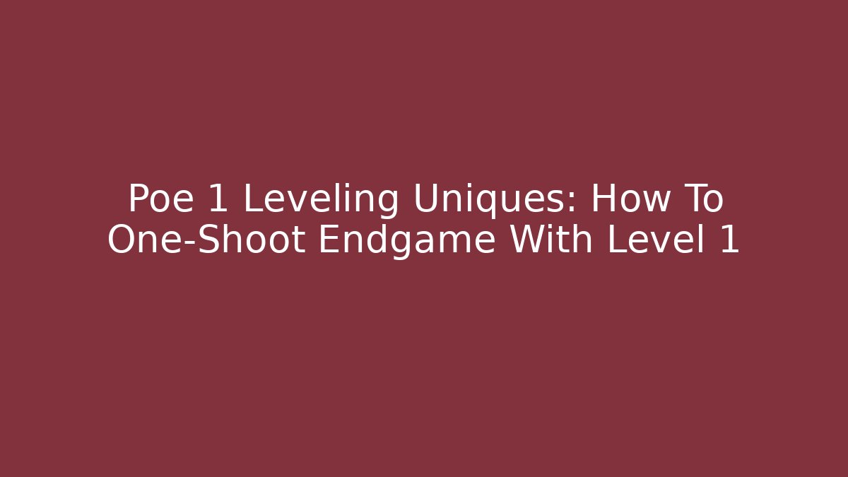 Poe 1 Leveling Uniques: How To One-Shoot Endgame With Level 1