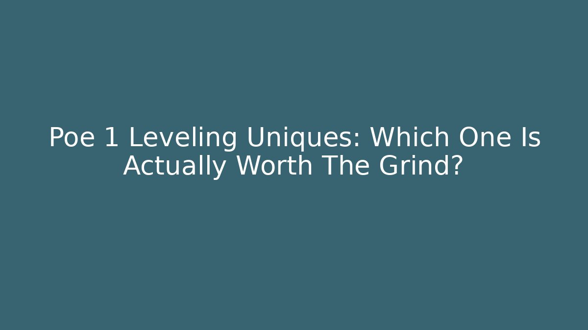 Poe 1 Leveling Uniques: Which One Is Actually Worth The Grind?