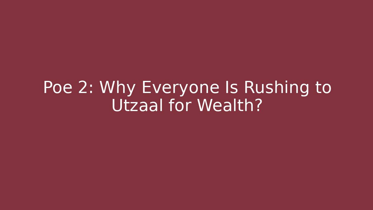 Poe 2: Why Everyone Is Rushing to Utzaal for Wealth?
