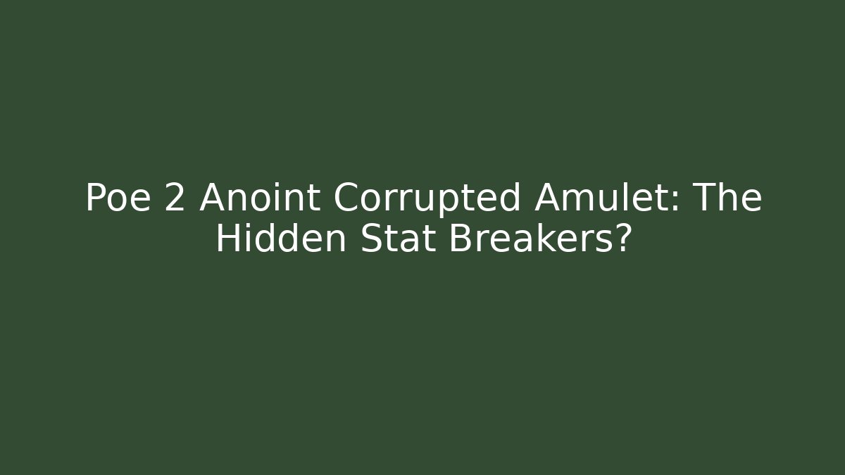 Poe 2 Anoint Corrupted Amulet: The Hidden Stat Breakers?