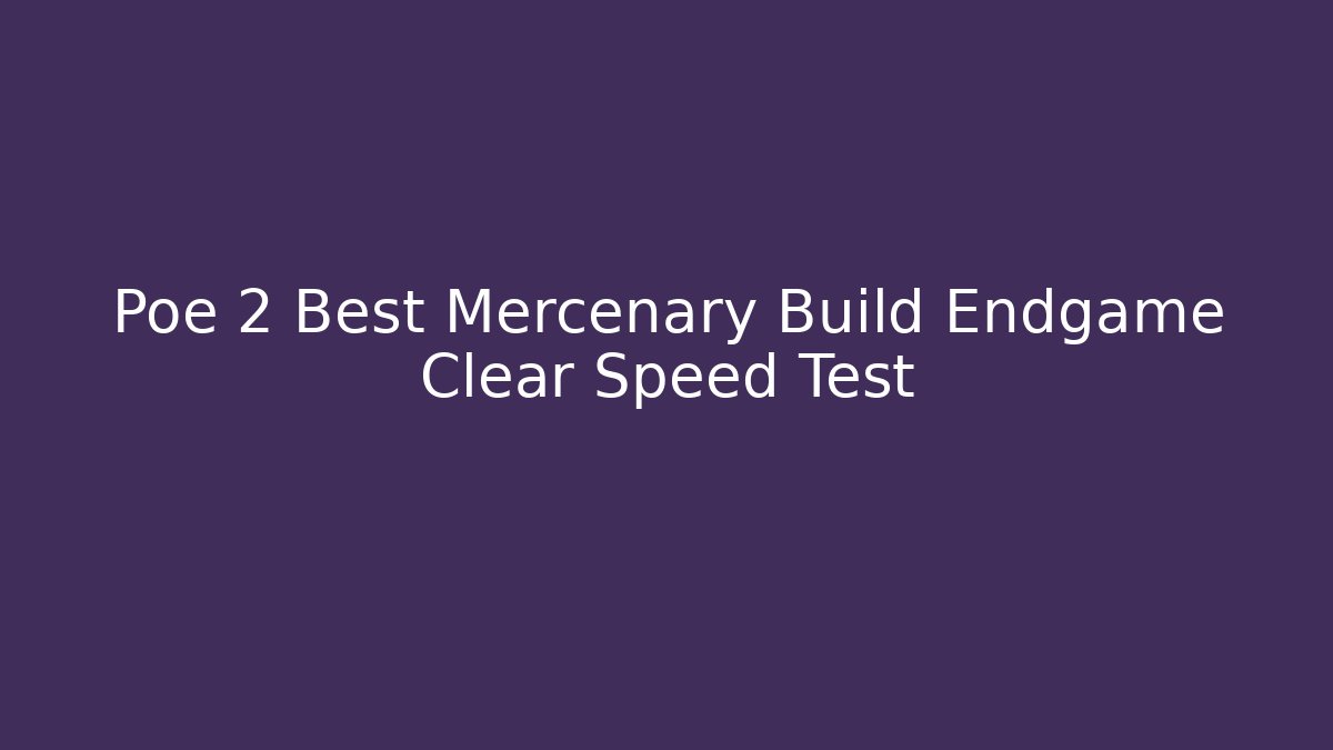 Poe 2 Best Mercenary Build Endgame Clear Speed Test