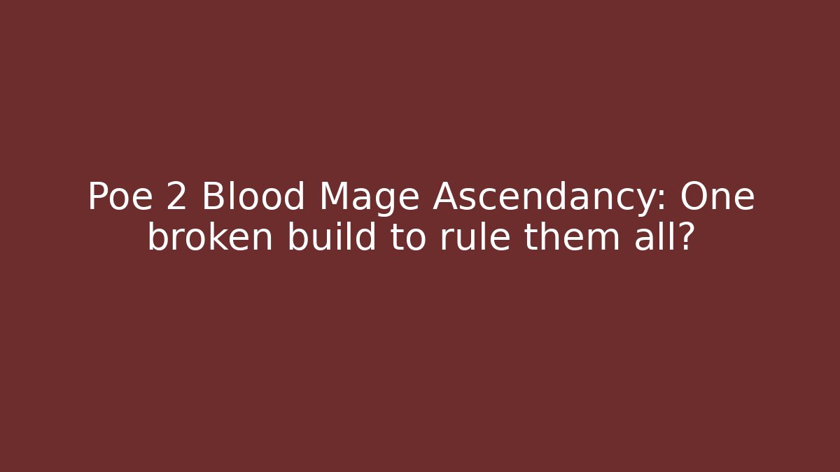 Poe 2 Blood Mage Ascendancy: One broken build to rule them all?