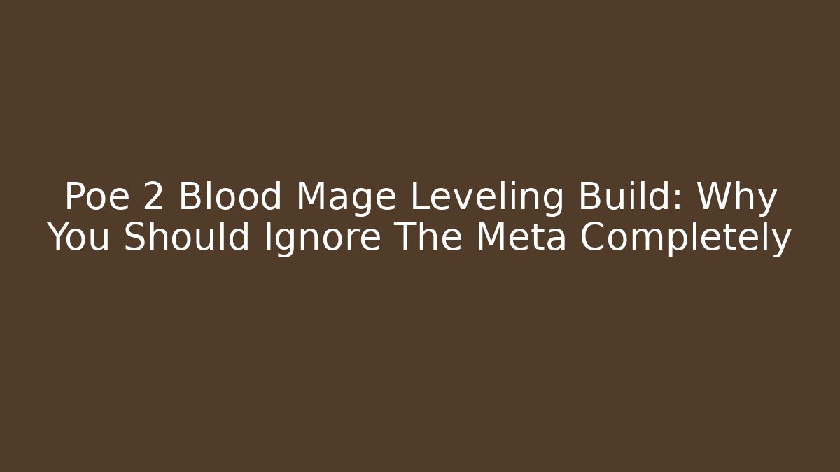 Poe 2 Blood Mage Leveling Build: Why You Should Ignore The Meta Completely