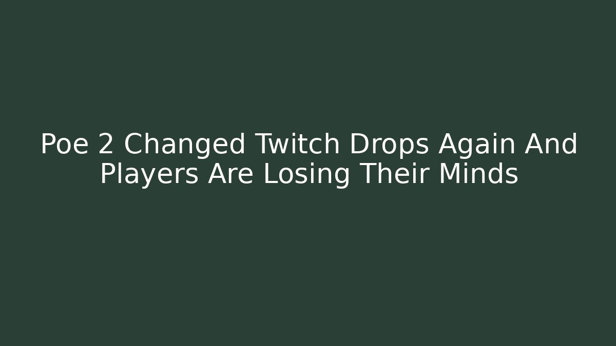 Poe 2 Changed Twitch Drops Again And Players Are Losing Their Minds