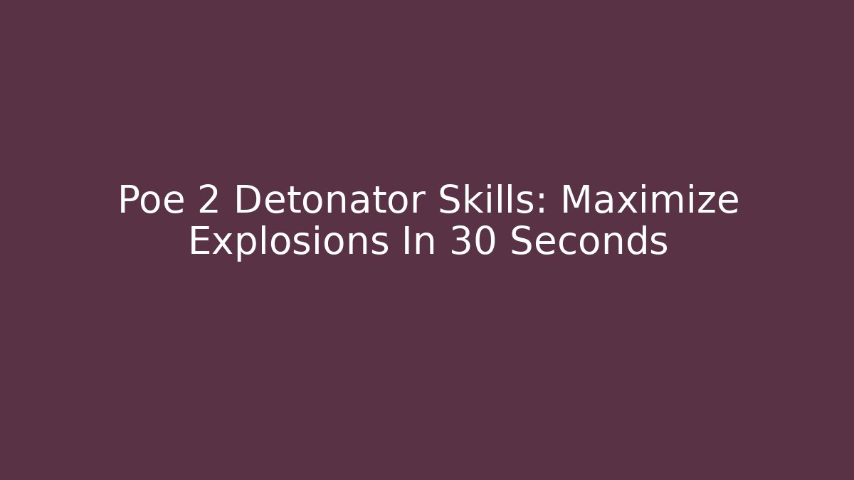 Poe 2 Detonator Skills: Maximize Explosions In 30 Seconds - Create More Assets