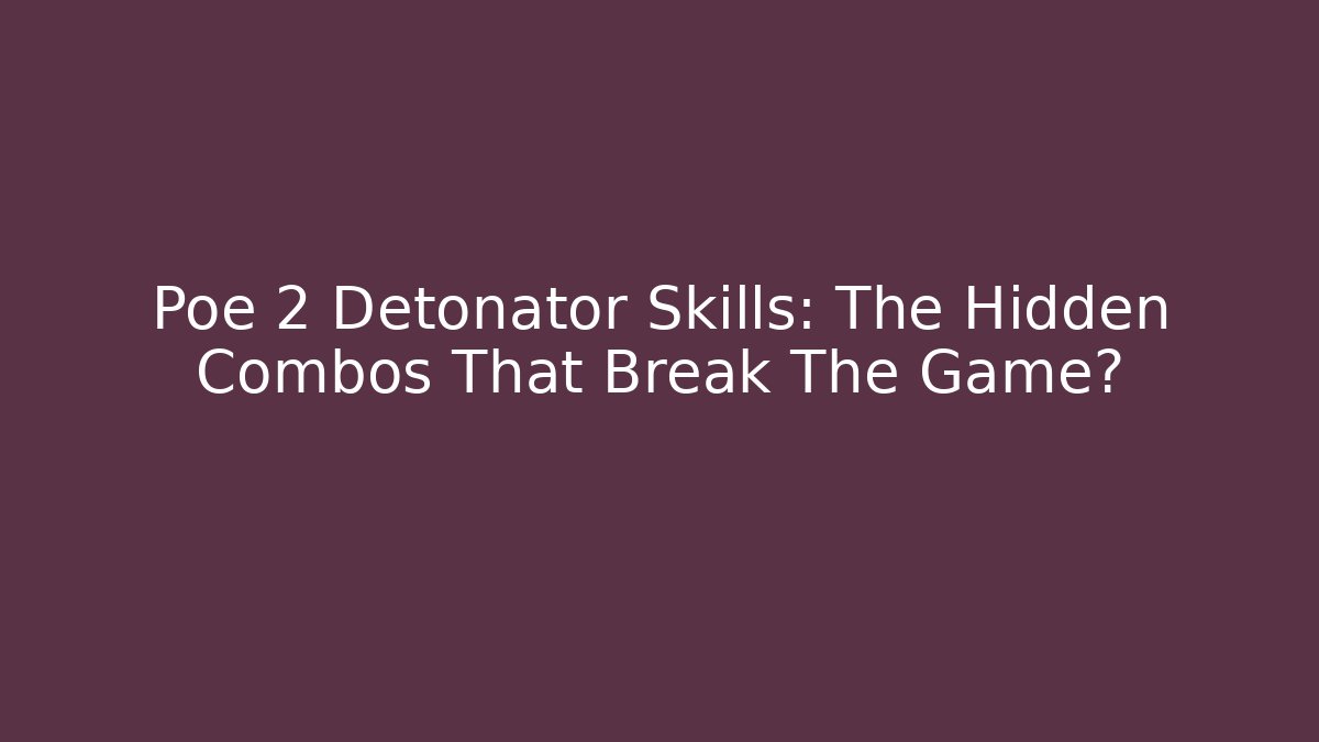 Poe 2 Detonator Skills: The Hidden Combos That Break The Game?