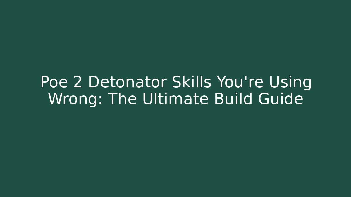 Poe 2 Detonator Skills You’re Using Wrong: The Ultimate Build Guide
